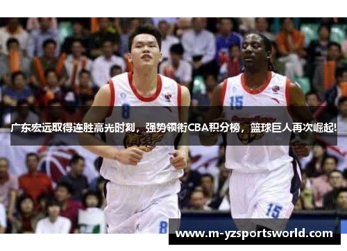 广东宏远取得连胜高光时刻，强势领衔CBA积分榜，篮球巨人再次崛起!