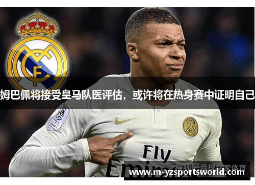 姆巴佩将接受皇马队医评估，或许将在热身赛中证明自己