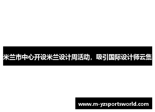米兰市中心开设米兰设计周活动，吸引国际设计师云集