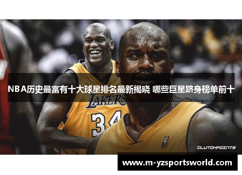 NBA历史最富有十大球星排名最新揭晓 哪些巨星跻身榜单前十