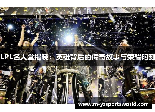 LPL名人堂揭晓：英雄背后的传奇故事与荣耀时刻