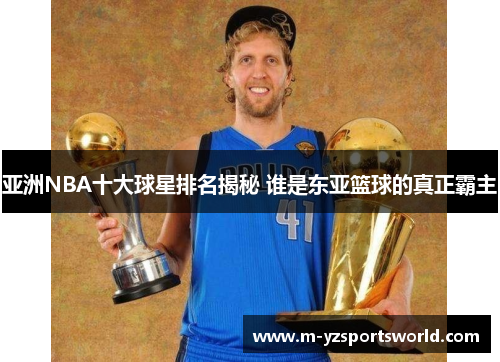 亚洲NBA十大球星排名揭秘 谁是东亚篮球的真正霸主