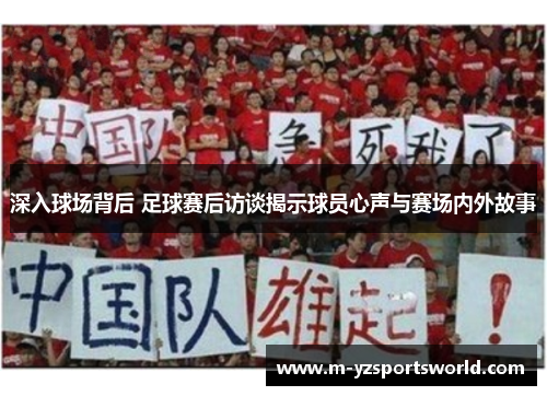 深入球场背后 足球赛后访谈揭示球员心声与赛场内外故事