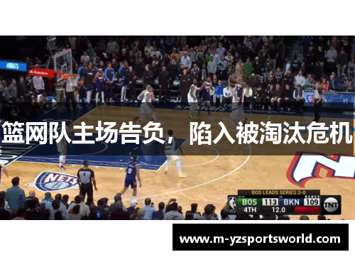 篮网队主场告负，陷入被淘汰危机