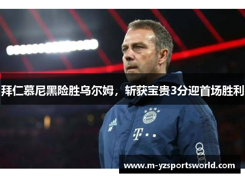 拜仁慕尼黑险胜乌尔姆，斩获宝贵3分迎首场胜利