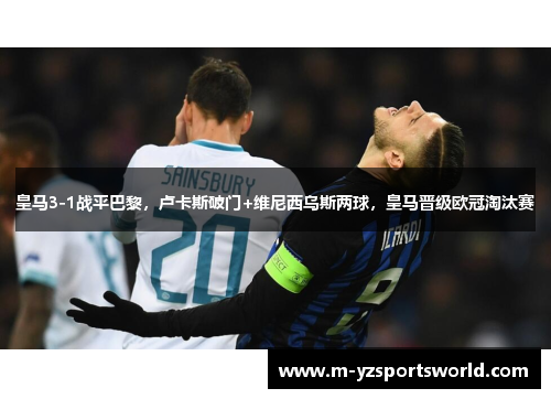 皇马3-1战平巴黎，卢卡斯破门+维尼西乌斯两球，皇马晋级欧冠淘汰赛