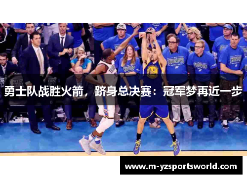 勇士队战胜火箭，跻身总决赛：冠军梦再近一步