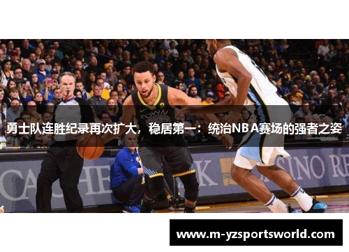 勇士队连胜纪录再次扩大，稳居第一：统治NBA赛场的强者之姿