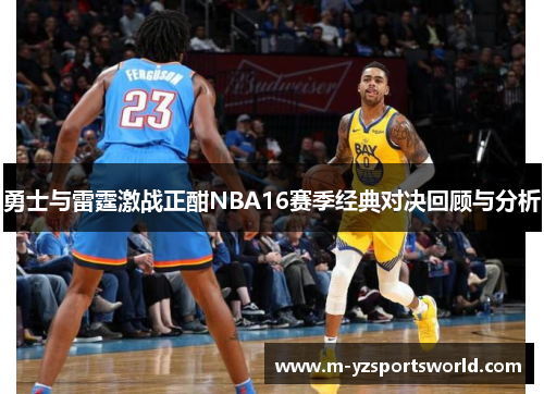 勇士与雷霆激战正酣NBA16赛季经典对决回顾与分析