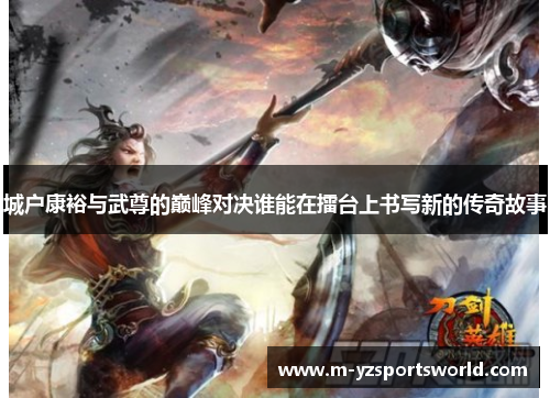 城户康裕与武尊的巅峰对决谁能在擂台上书写新的传奇故事