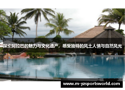 探索阿拉巴的魅力与文化遗产，感受独特的风土人情与自然风光