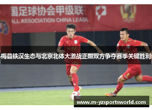 梅县铁汉生态与北京北体大激战正酣双方争夺赛季关键胜利