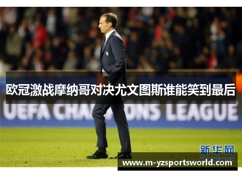 欧冠激战摩纳哥对决尤文图斯谁能笑到最后