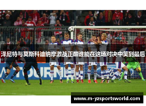 泽尼特与莫斯科迪纳摩激战正酣谁能在这场对决中笑到最后
