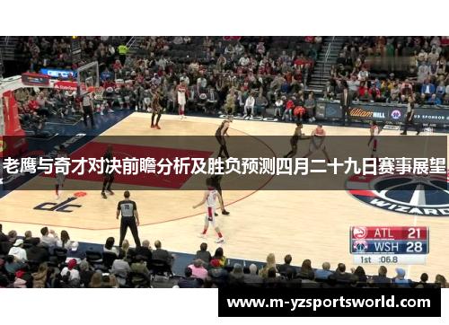 老鹰与奇才对决前瞻分析及胜负预测四月二十九日赛事展望