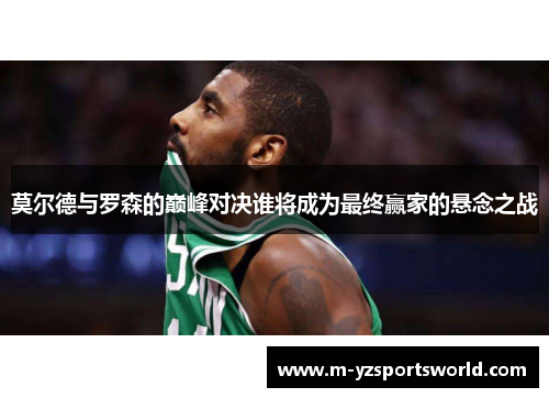 莫尔德与罗森的巅峰对决谁将成为最终赢家的悬念之战