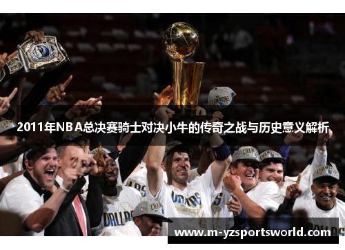 2011年NBA总决赛骑士对决小牛的传奇之战与历史意义解析