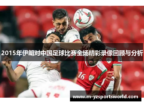 2015年伊朗对中国足球比赛全场精彩录像回顾与分析